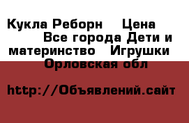 Кукла Реборн  › Цена ­ 13 300 - Все города Дети и материнство » Игрушки   . Орловская обл.